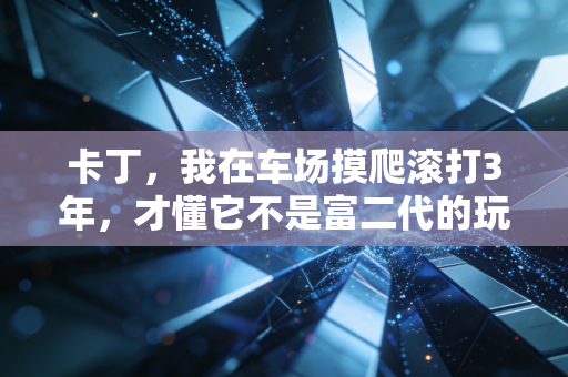 卡丁,我在车场摸爬滚打3年,才懂它不是富二代的玩具,是普通人的情绪避难所 卡丁,我在车场摸爬滚打3年,才懂它不是富二代的玩具,是普通人的情绪避难所