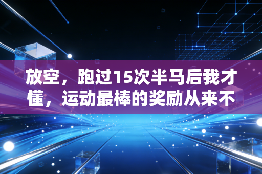 放空,跑过15次半马后我才懂,运动最棒的奖励从来不是PB 放空,跑过15次半马后我才懂,运动最棒的奖励从来不是PB