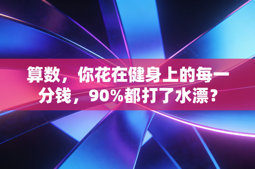算数,你花在健身上的每一分钱,90%都打了水漂? 算数,你花在健身上的每一分钱,90%都打了水漂?