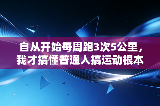 自从开始每周跑3次5公里，我才搞懂普通人搞运动根本不用追求专业感
