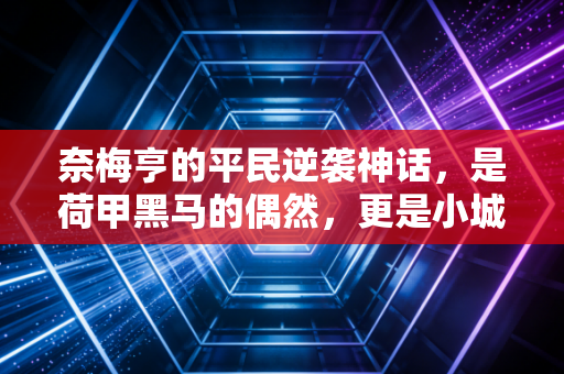 奈梅亨的平民逆袭神话,是荷甲黑马的偶然,更是小城市足球的生存范本 奈梅亨的平民逆袭神话,是荷甲黑马的偶然,更是小城市足球的生存范本