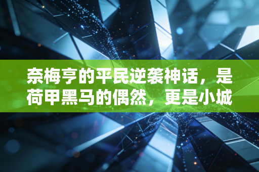 奈梅亨的平民逆袭神话，是荷甲黑马的偶然，更是小城市足球的生存范本