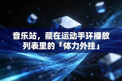 音乐站,藏在运动手环播放列表里的「体力外挂」 音乐站,藏在运动手环播放列表里的「体力外挂」