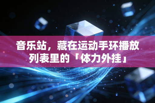 音乐站，藏在运动手环播放列表里的「体力外挂」