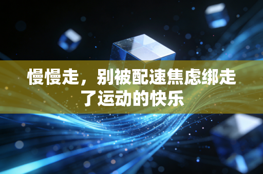 慢慢走,别被配速焦虑绑走了运动的快乐 慢慢走,别被配速焦虑绑走了运动的快乐