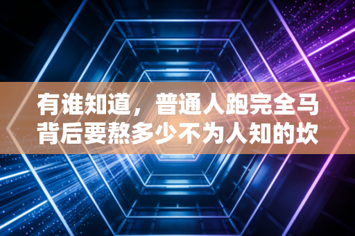 有谁知道，普通人跑完全马背后要熬多少不为人知的坎？