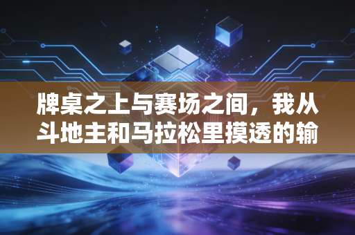 牌桌之上与赛场之间,我从斗地主和马拉松里摸透的输赢真相 牌桌之上与赛场之间,我从斗地主和马拉松里摸透的输赢真相