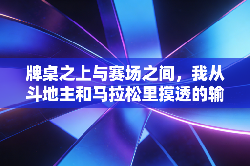 牌桌之上与赛场之间,我从斗地主和马拉松里摸透的输赢真相 牌桌之上与赛场之间,我从斗地主和马拉松里摸透的输赢真相