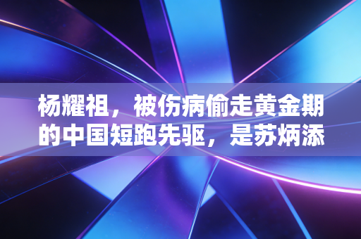 杨耀祖,被伤病偷走黄金期的中国短跑先驱,是苏炳添之前被遗忘的追风者 杨耀祖,被伤病偷走黄金期的中国短跑先驱,是苏炳添之前被遗忘的追风者