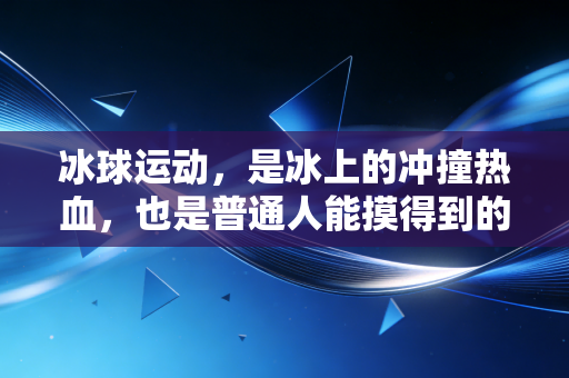 冰球运动,是冰上的冲撞热血,也是普通人能摸得到的生活解药 冰球运动,是冰上的冲撞热血,也是普通人能摸得到的生活解药