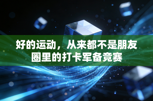 好的运动,从来都不是朋友圈里的打卡军备竞赛 好的运动,从来都不是朋友圈里的打卡军备竞赛