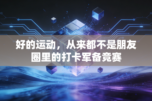 好的运动,从来都不是朋友圈里的打卡军备竞赛 好的运动,从来都不是朋友圈里的打卡军备竞赛