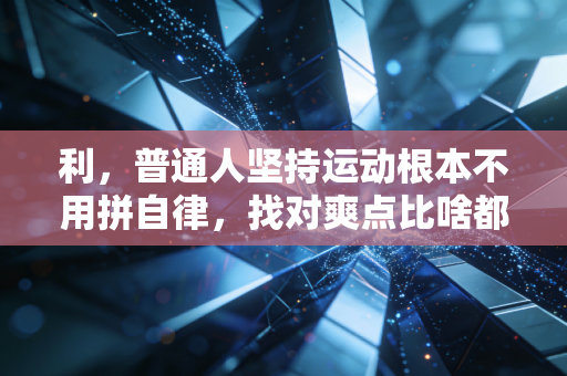 利，普通人坚持运动根本不用拼自律，找对爽点比啥都管用
