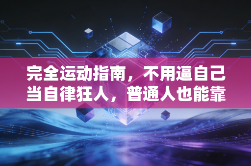 完全运动指南,不用逼自己当自律狂人,普通人也能靠运动把日子过爽 完全运动指南,不用逼自己当自律狂人,普通人也能靠运动把日子过爽