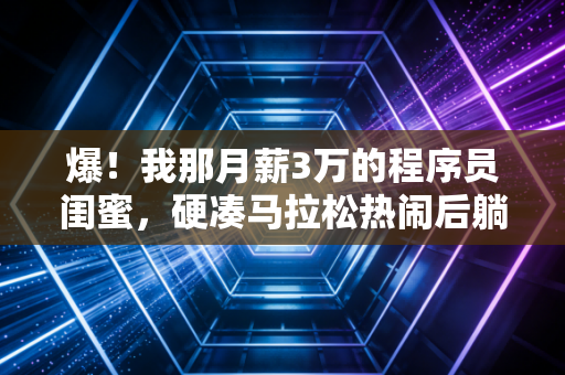 爆!我那月薪3万的程序员闺蜜,硬凑马拉松热闹后躺了3个月,还给膝盖打了3针玻璃酸钠 爆!我那月薪3万的程序员闺蜜,硬凑马拉松热闹后躺了3个月,还给膝盖打了3针玻璃酸钠