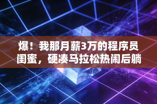 爆!我那月薪3万的程序员闺蜜,硬凑马拉松热闹后躺了3个月,还给膝盖打了3针玻璃酸钠 爆!我那月薪3万的程序员闺蜜,硬凑马拉松热闹后躺了3个月,还给膝盖打了3针玻璃酸钠