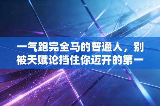 一气跑完全马的普通人,别被天赋论挡住你迈开的第一步 一气跑完全马的普通人,别被天赋论挡住你迈开的第一步
