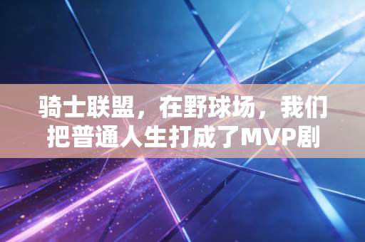 骑士联盟,在野球场,我们把普通人生打成了MVP剧本 骑士联盟,在野球场,我们把普通人生打成了MVP剧本