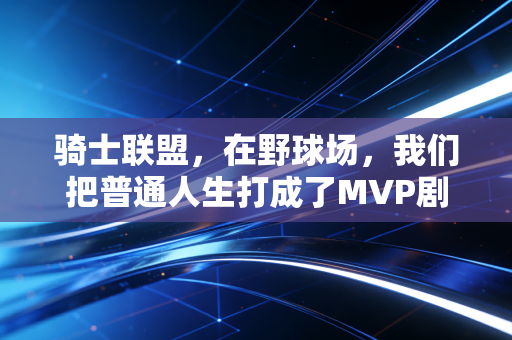 骑士联盟,在野球场,我们把普通人生打成了MVP剧本 骑士联盟,在野球场,我们把普通人生打成了MVP剧本