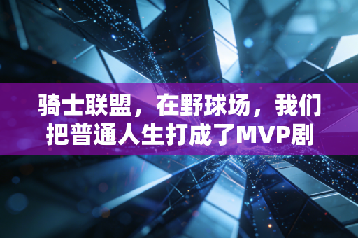 骑士联盟,在野球场,我们把普通人生打成了MVP剧本 骑士联盟,在野球场,我们把普通人生打成了MVP剧本