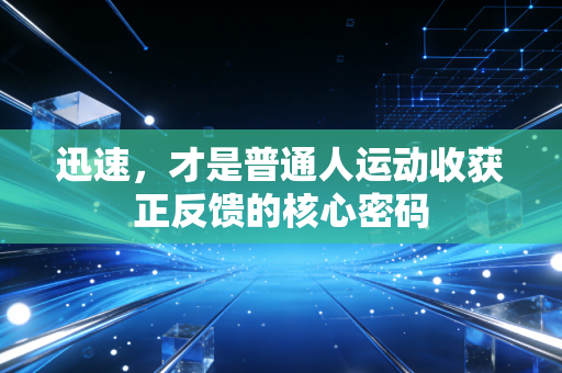 迅速,才是普通人运动收获正反馈的核心密码 迅速,才是普通人运动收获正反馈的核心密码