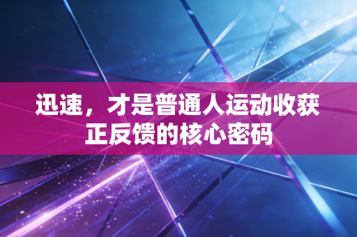 迅速,才是普通人运动收获正反馈的核心密码 迅速,才是普通人运动收获正反馈的核心密码