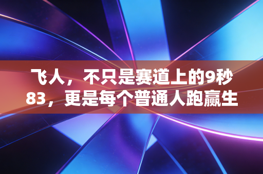 飞人,不只是赛道上的9秒83,更是每个普通人跑赢生活的脚步 飞人,不只是赛道上的9秒83,更是每个普通人跑赢生活的脚步