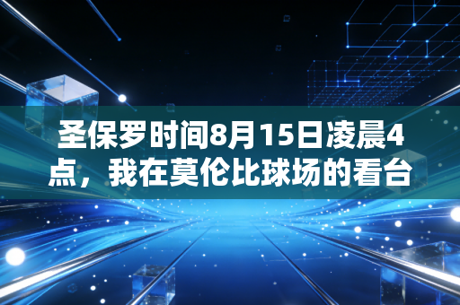 圣保罗时间8月15日凌晨4点,我在莫伦比球场的看台上,读懂了巴西足球刻在骨血里的浪漫 圣保罗时间8月15日凌晨4点,我在莫伦比球场的看台上,读懂了巴西足球刻在骨血里的浪漫