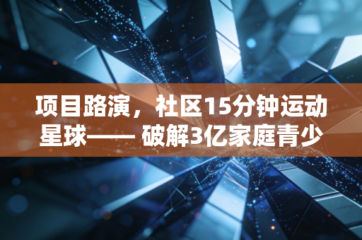 项目路演,社区15分钟运动星球—— 破解3亿家庭青少年体育培训最后一公里痛点 项目路演,社区15分钟运动星球—— 破解3亿家庭青少年体育培训最后一公里痛点