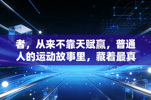 者,从来不靠天赋赢,普通人的运动故事里,藏着最真实的体育精神 者,从来不靠天赋赢,普通人的运动故事里,藏着最真实的体育精神