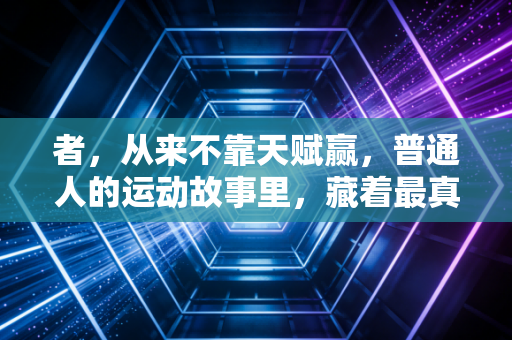 者,从来不靠天赋赢,普通人的运动故事里,藏着最真实的体育精神 者,从来不靠天赋赢,普通人的运动故事里,藏着最真实的体育精神