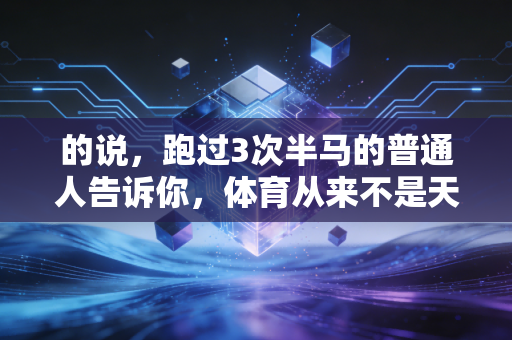 的说，跑过3次半马的普通人告诉你，体育从来不是天赋党专属