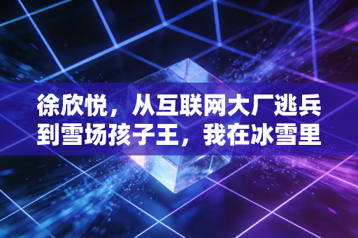 徐欣悦,从互联网大厂逃兵到雪场孩子王,我在冰雪里找到比KPI更重的东西 徐欣悦,从互联网大厂逃兵到雪场孩子王,我在冰雪里找到比KPI更重的东西