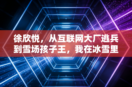 徐欣悦,从互联网大厂逃兵到雪场孩子王,我在冰雪里找到比KPI更重的东西 徐欣悦,从互联网大厂逃兵到雪场孩子王,我在冰雪里找到比KPI更重的东西
