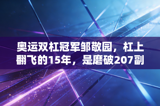 奥运双杠冠军邹敬园,杠上翻飞的15年,是磨破207副护腕的普通人逆袭 奥运双杠冠军邹敬园,杠上翻飞的15年,是磨破207副护腕的普通人逆袭