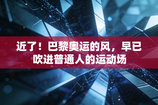 近了!巴黎奥运的风,早已吹进普通人的运动场 近了!巴黎奥运的风,早已吹进普通人的运动场
