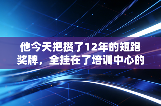 他今天把攒了12年的短跑奖牌,全挂在了培训中心的走廊墙上 他今天把攒了12年的短跑奖牌,全挂在了培训中心的走廊墙上