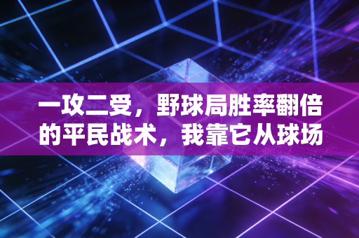 一攻二受,野球局胜率翻倍的平民战术,我靠它从球场小透明打成小区球王 一攻二受,野球局胜率翻倍的平民战术,我靠它从球场小透明打成小区球王