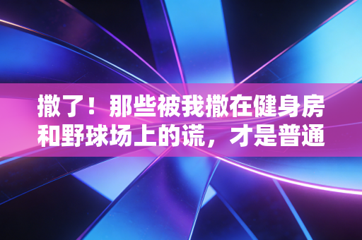 撒了！那些被我撒在健身房和野球场上的谎，才是普通人最真实的体育人生