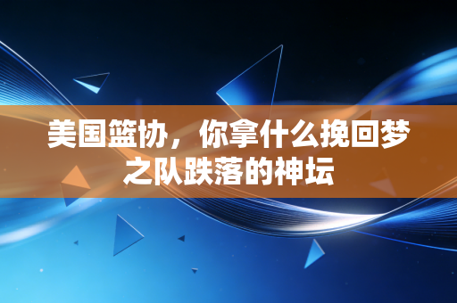 美国篮协，你拿什么挽回梦之队跌落的神坛