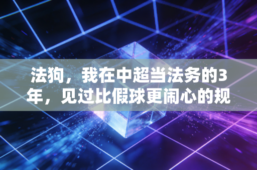 法狗,我在中超当法务的3年,见过比假球更闹心的规矩破坏者 法狗,我在中超当法务的3年,见过比假球更闹心的规矩破坏者