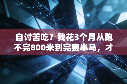 自讨苦吃?我花3个月从跑不完800米到完赛半马,才懂运动最珍贵的是主动找罪受 自讨苦吃?我花3个月从跑不完800米到完赛半马,才懂运动最珍贵的是主动找罪受