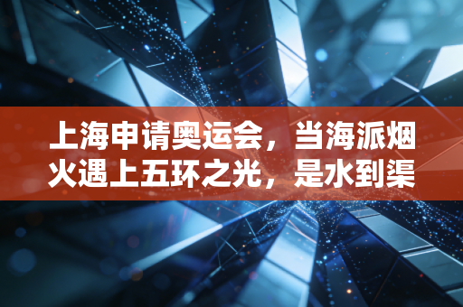 上海申请奥运会,当海派烟火遇上五环之光,是水到渠成的城市选择 上海申请奥运会,当海派烟火遇上五环之光,是水到渠成的城市选择