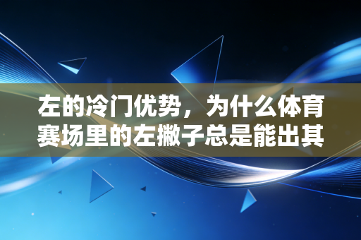 左的冷门优势,为什么体育赛场里的左撇子总是能出其不意? 左的冷门优势,为什么体育赛场里的左撇子总是能出其不意?