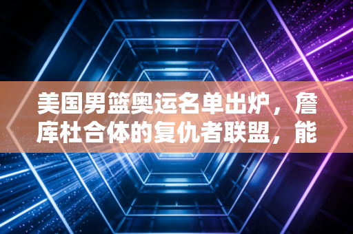 美国男篮奥运名单出炉,詹库杜合体的复仇者联盟,能不能把丢了4年的金牌拿回来? 美国男篮奥运名单出炉,詹库杜合体的复仇者联盟,能不能把丢了4年的金牌拿回来?