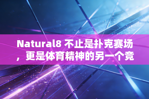 Natural8 不止是扑克赛场,更是体育精神的另一个竞技场——从职业球员的跨界爱好看竞技项目的共通内核 Natural8 不止是扑克赛场,更是体育精神的另一个竞技场——从职业球员的跨界爱好看竞技项目的共通内核