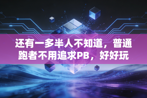 还有一多半人不知道,普通跑者不用追求PB,好好玩才是跑步的终极意义 还有一多半人不知道,普通跑者不用追求PB,好好玩才是跑步的终极意义