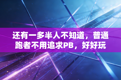 还有一多半人不知道，普通跑者不用追求PB，好好玩才是跑步的终极意义