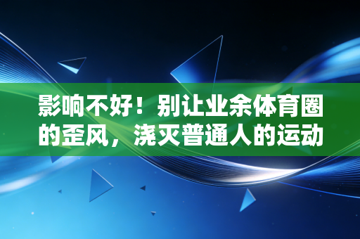 影响不好!别让业余体育圈的歪风,浇灭普通人的运动热情 影响不好!别让业余体育圈的歪风,浇灭普通人的运动热情