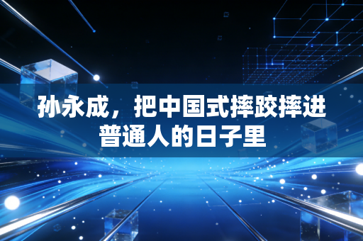 孙永成,把中国式摔跤摔进普通人的日子里 孙永成,把中国式摔跤摔进普通人的日子里